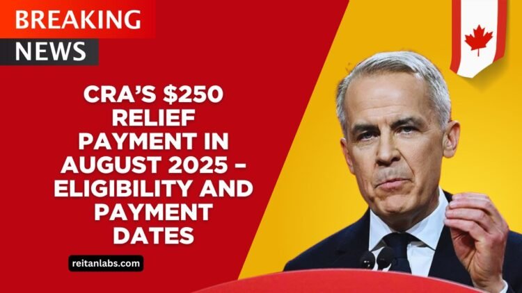 CRA’s $250 Relief Payment In August 2025 – Eligibility And Payment Dates