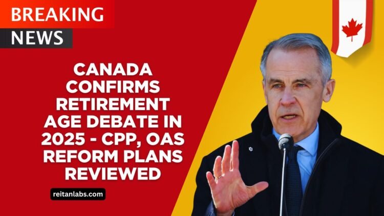 Canada Confirms Retirement Age Debate In 2025 – CPP And OAS Reform Proposals Under Review