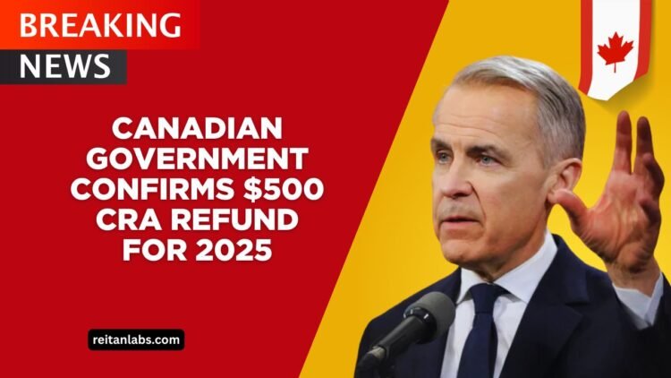 Canadian Government Confirms $500 CRA Refund For 2025 – Payment Dates And Eligibility Released